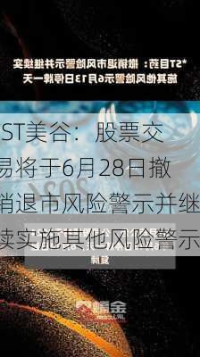 *ST美谷：股票交易将于6月28日撤销退市风险警示并继续实施其他风险警示