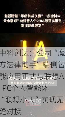 中科创达：公司“魔方法律助手”端侧智能应用正式与联想AI PC个人智能体“联想小天”实现无缝对接