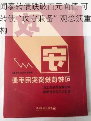 闻泰转债跌破百元面值 可转债“攻守兼备”观念须重构