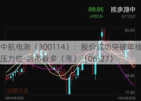 中航电测（300114）：股价成功突破年线压力位-后市看多（涨）（06-27）