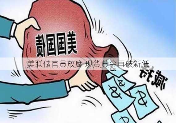 美联储官员放鹰 现货黄金再破新低