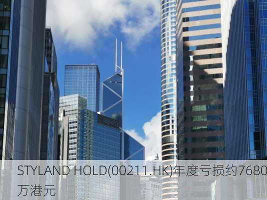 STYLAND HOLD(00211.HK)年度亏损约7680万港元