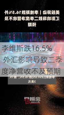 李维斯跌16.5% 外汇影响导致二季度净营收不及预期