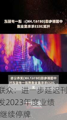 联众：进一步延迟刊发2023年度业绩 继续停牌