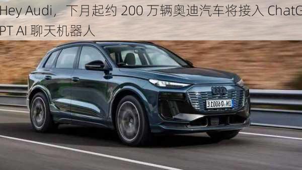 Hey Audi，下月起约 200 万辆奥迪汽车将接入 ChatGPT AI 聊天机器人