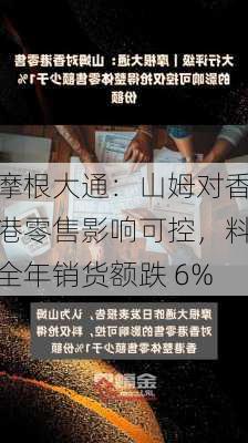 摩根大通：山姆对香港零售影响可控，料全年销货额跌 6%