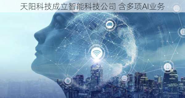 天阳科技成立智能科技公司 含多项AI业务