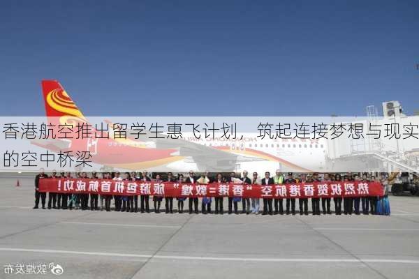 香港航空推出留学生惠飞计划，筑起连接梦想与现实的空中桥梁