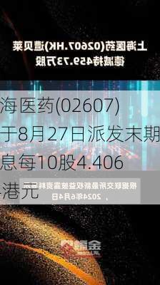 上海医药(02607)将于8月27日派发末期股息每10股4.40674港元