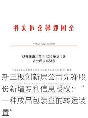 新三板创新层公司先锋股份新增专利信息授权：“一种成品包装盒的转运装置”