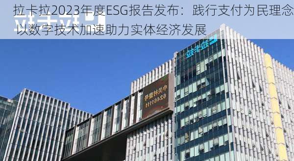 拉卡拉2023年度ESG报告发布：践行支付为民理念 以数字技术加速助力实体经济发展