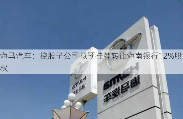 海马汽车：控股子公司拟预挂牌转让海南银行12%股权