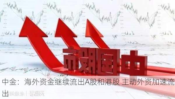 中金：海外资金继续流出A股和港股 主动外资加速流出