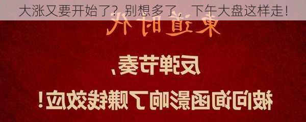 大涨又要开始了？别想多了，下午大盘这样走！