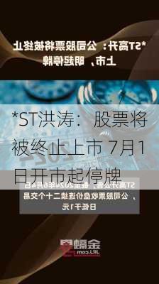 *ST洪涛：股票将被终止上市 7月1日开市起停牌