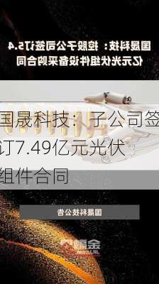 国晟科技：子公司签订7.49亿元光伏组件合同