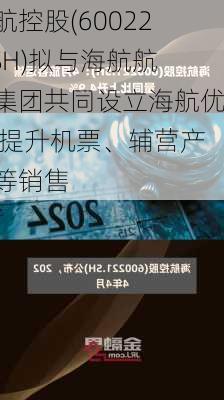 海航控股(600221.SH)拟与海航航空集团共同设立海航优选 提升机票、辅营产品等销售