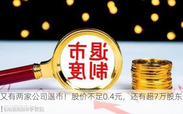 又有两家公司退市！股价不足0.4元，还有超7万股东！