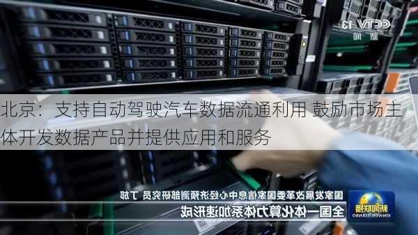 北京：支持自动驾驶汽车数据流通利用 鼓励市场主体开发数据产品并提供应用和服务