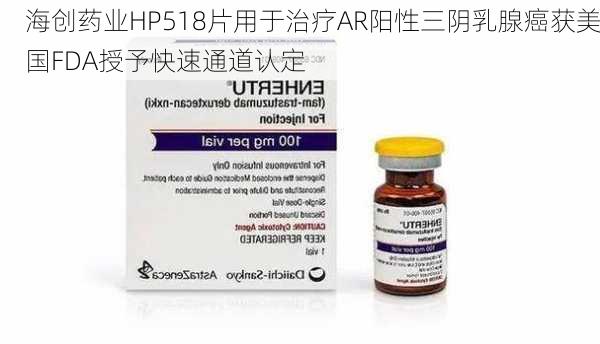 海创药业HP518片用于治疗AR阳性三阴乳腺癌获美国FDA授予快速通道认定