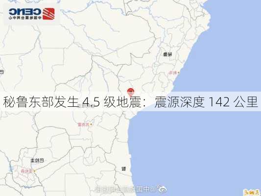 秘鲁东部发生 4.5 级地震：震源深度 142 公里