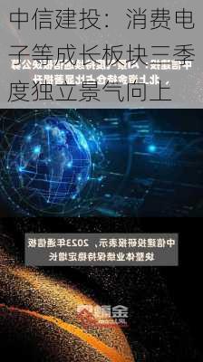 中信建投：消费电子等成长板块三季度独立景气向上