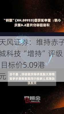 天风证券：维持赤子城科技“增持”评级 目标价5.09港元