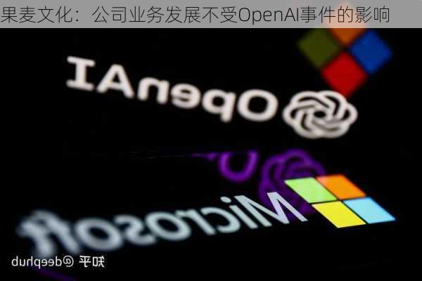 果麦文化：公司业务发展不受OpenAI事件的影响