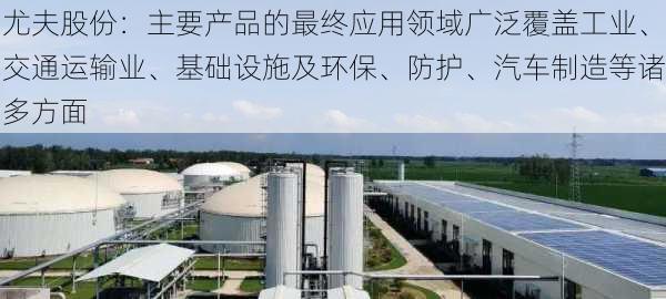 尤夫股份：主要产品的最终应用领域广泛覆盖工业、交通运输业、基础设施及环保、防护、汽车制造等诸多方面