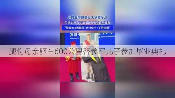 腿伤母亲驱车600公里替参军儿子参加毕业典礼