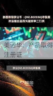 美诺华：产品取得注册证