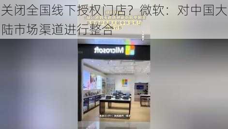 关闭全国线下授权门店？微软：对中国大陆市场渠道进行整合