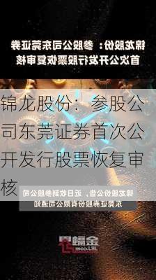 锦龙股份：参股公司东莞证券首次公开发行股票恢复审核