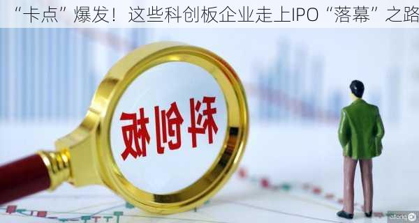 “卡点”爆发！这些科创板企业走上IPO“落幕”之路！