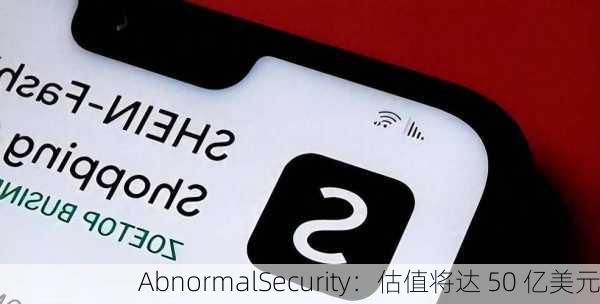 AbnormalSecurity：估值将达 50 亿美元