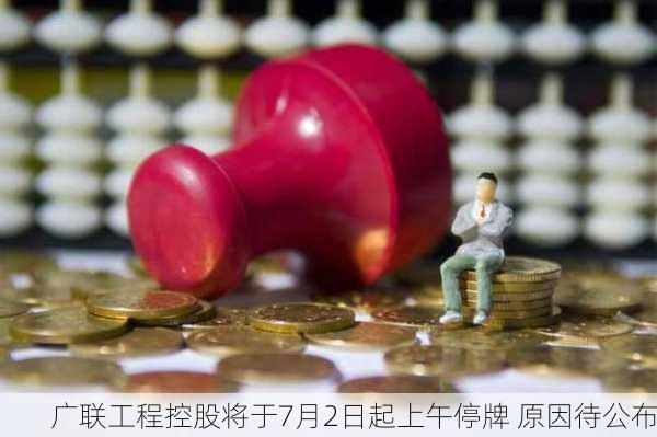 广联工程控股将于7月2日起上午停牌 原因待公布