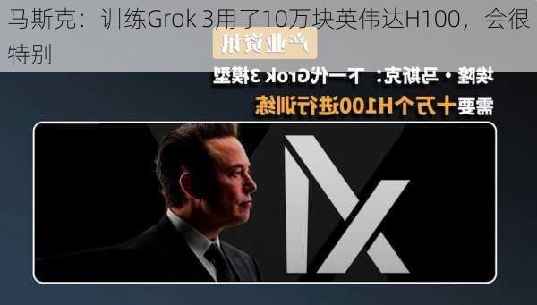 马斯克：训练Grok 3用了10万块英伟达H100，会很特别