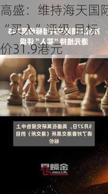 高盛：维持海天国际“买入”评级 目标价31.9港元