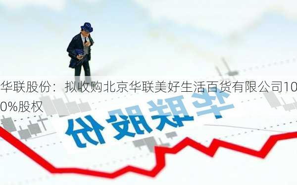 华联股份：拟收购北京华联美好生活百货有限公司100%股权