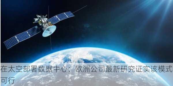 在太空部署数据中心：欧洲公司最新研究证实该模式可行