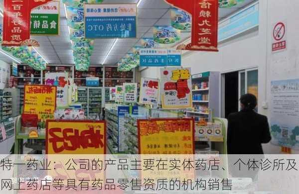 特一药业：公司的产品主要在实体药店、个体诊所及网上药店等具有药品零售资质的机构销售