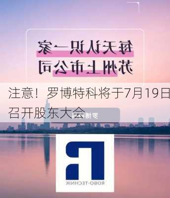 注意！罗博特科将于7月19日召开股东大会