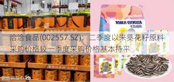 洽洽食品(002557.SZ)：二季度以来葵花籽原料采购价格较一季度采购价格基本持平