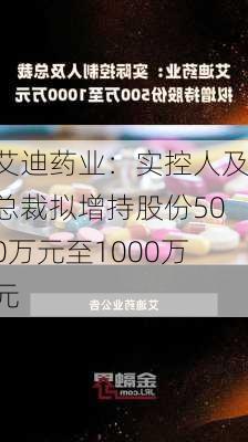 艾迪药业：实控人及总裁拟增持股份500万元至1000万元