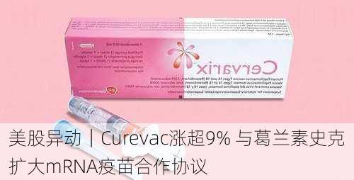 美股异动｜Curevac涨超9% 与葛兰素史克扩大mRNA疫苗合作协议