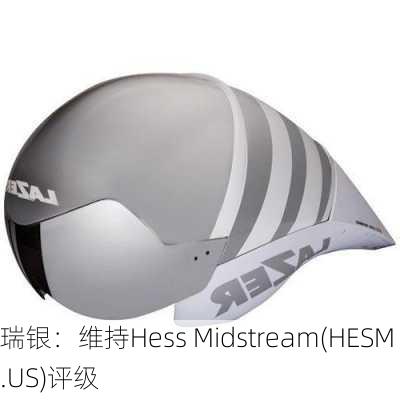 瑞银：维持Hess Midstream(HESM.US)评级