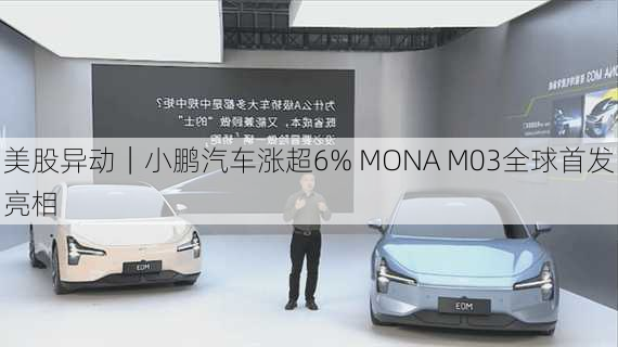 美股异动｜小鹏汽车涨超6% MONA M03全球首发亮相