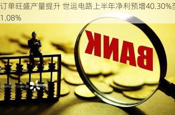 订单旺盛产量提升 世运电路上半年净利预增40.30%至61.08%