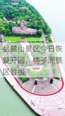 岳麓山景区今日恢复开园，橘子洲景区暂缓