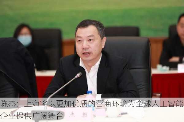 陈杰：上海将以更加优质的营商环境为全球人工智能企业提供广阔舞台